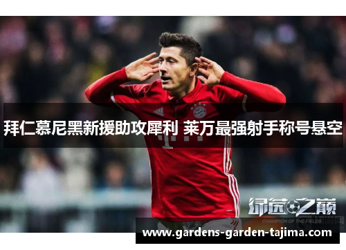 拜仁慕尼黑新援助攻犀利 莱万最强射手称号悬空 拜仁慕尼黑新援助攻犀利 莱万最强射手称号悬空